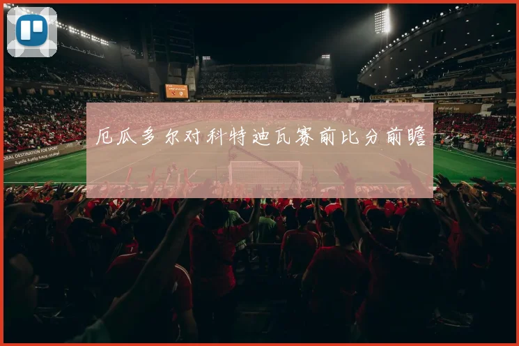厄瓜多尔对科特迪瓦赛前比分前瞻