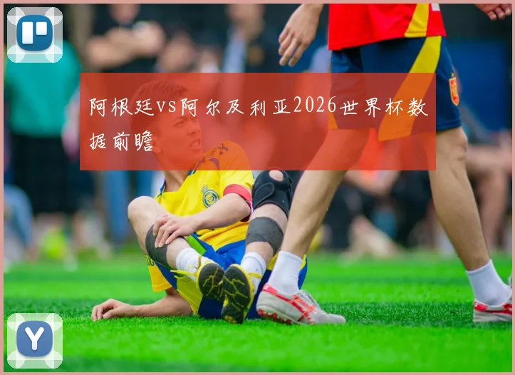 阿根廷vs阿尔及利亚2026世界杯数据前瞻