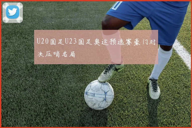 U20国足U23国足奥运预选赛豪门对决压哨名局