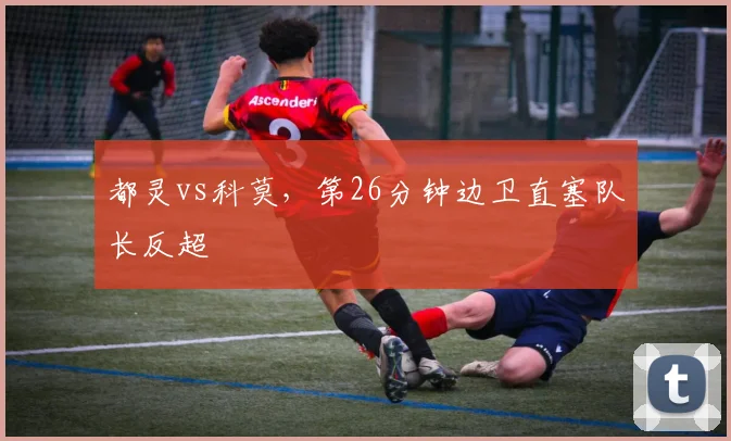 都灵vs科莫，第26分钟边卫直塞队长反超