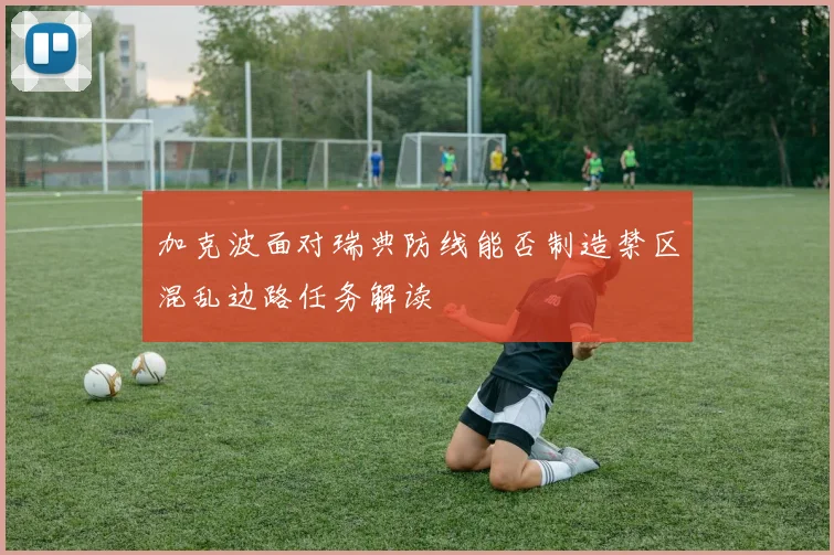加克波面对瑞典防线能否制造禁区混乱边路任务解读