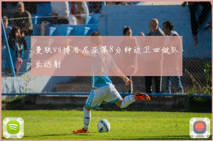 曼联vs博洛尼亚第8分钟边卫回做队长远射