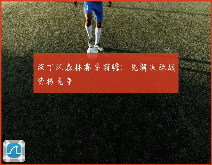 诺丁汉森林赛季前瞻:先解决欧战资格竞争