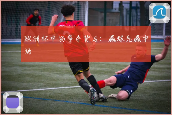 欧洲杯中场争夺背后：赢球先赢中场