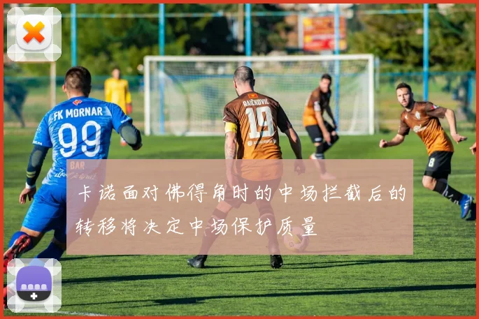 卡诺面对佛得角时的中场拦截后的转移将决定中场保护质量