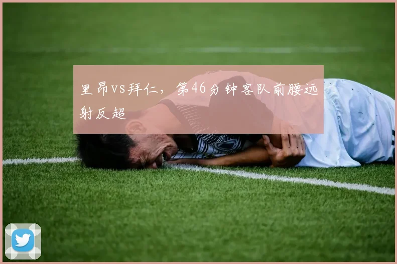 里昂vs拜仁，第46分钟客队前腰远射反超