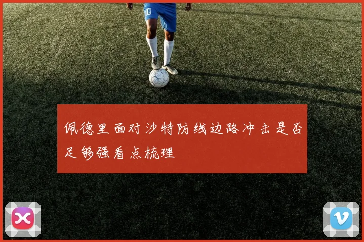 佩德里面对沙特防线边路冲击是否足够强看点梳理