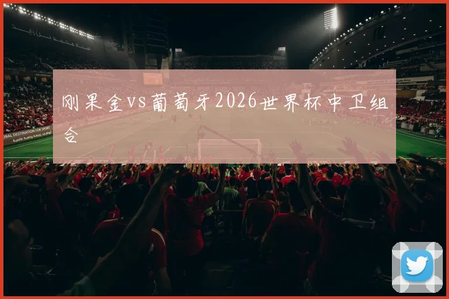刚果金vs葡萄牙2026世界杯中卫组合