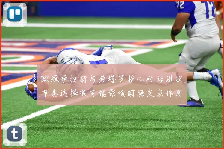 欧冠萨拉赫与劳塔罗核心对话进攻节奏选择很可能影响前场支点作用