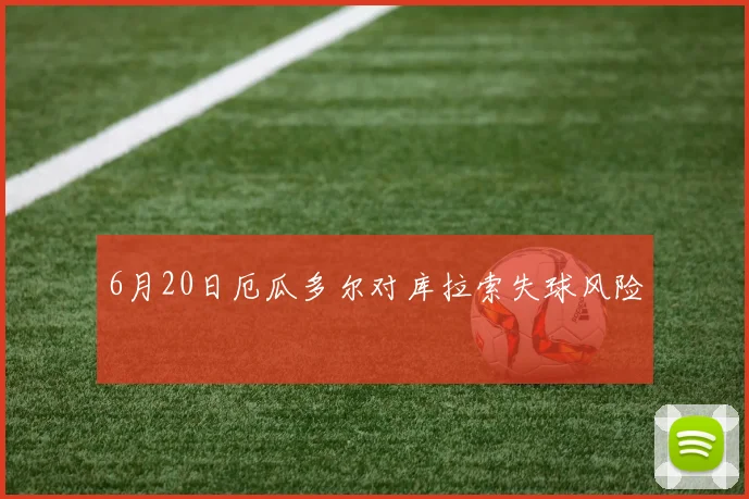 6月20日厄瓜多尔对库拉索失球风险