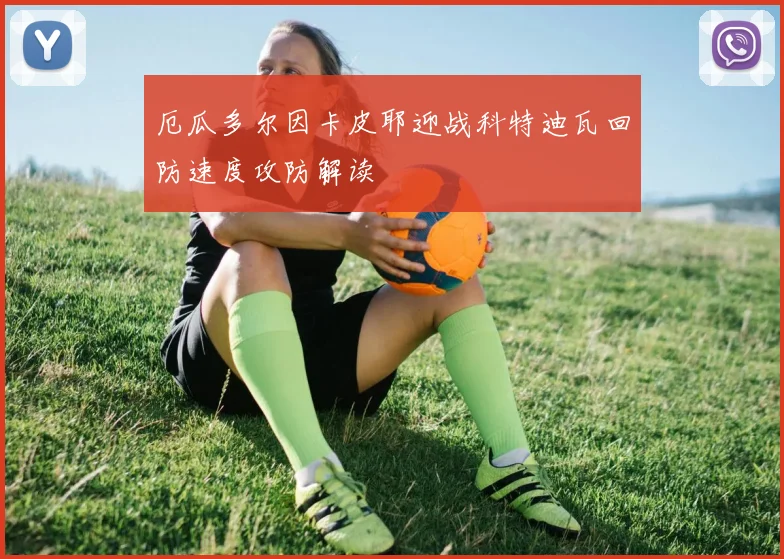 厄瓜多尔因卡皮耶迎战科特迪瓦回防速度攻防解读